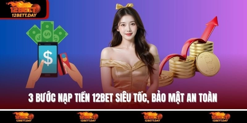 3 bước nạp tiền 12BET siêu tốc, bảo mật an toàn