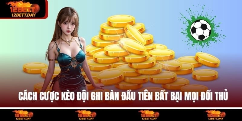 Cách Cược Kèo Đội Ghi Bàn Đầu Tiên Bất Bại Mọi Đối Thủ