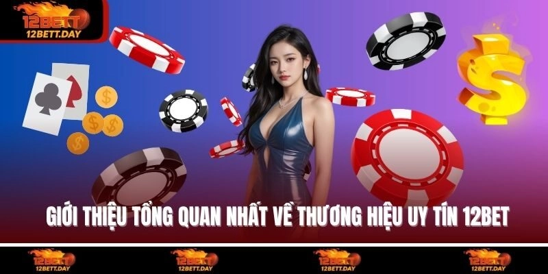 Giới thiệu tổng quan nhất về thương hiệu uy tín 12BET