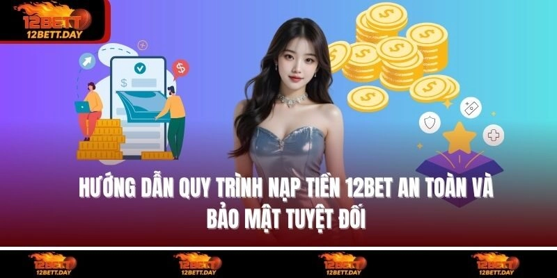 Hướng dẫn quy trình nạp tiền 12BET an toàn và bảo mật tuyệt đối