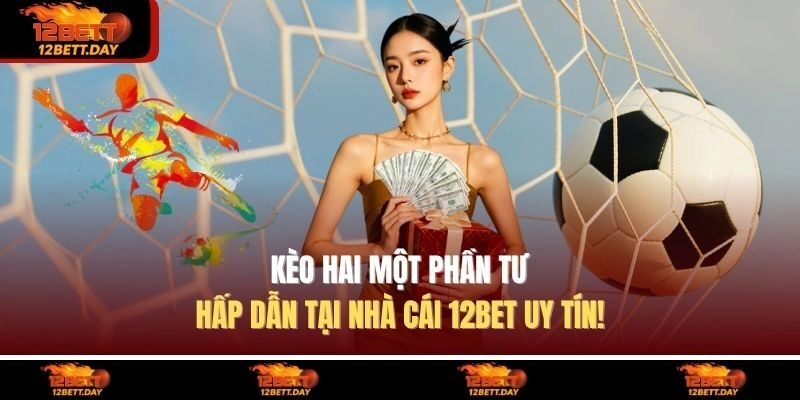 Kèo Hai Một Phần Tư Hấp Dẫn Tại Nhà Cái 12BET Uy Tín!