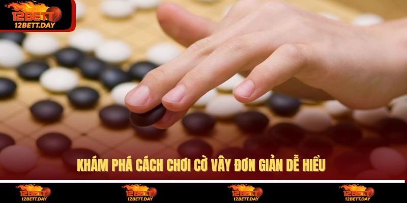 Khám phá cách chơi cờ vây đơn giản dễ hiểu 