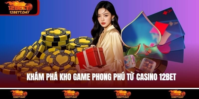 Khám phá kho game phong phú từ casino 12BET
