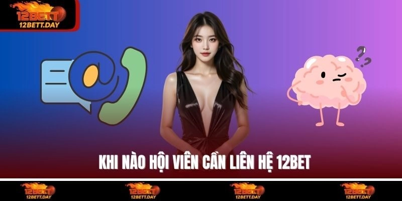 Khi nào hội viên cần liên hệ 12BET