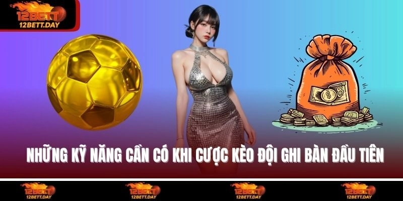 Những kỹ năng cần có khi cược Kèo đội ghi bàn đầu tiên