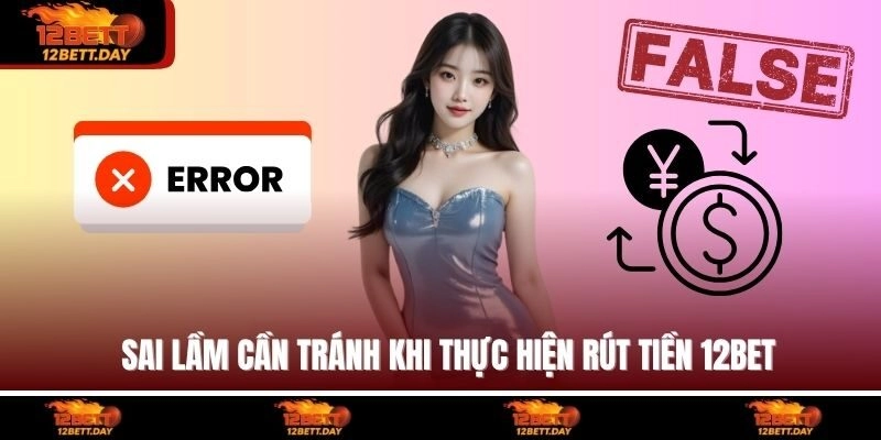 Sai lầm cần tránh khi thực hiện rút tiền 12BET