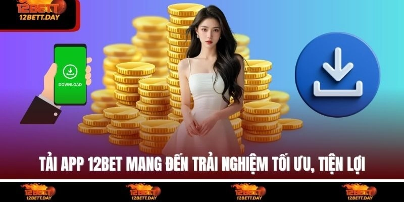 Tải app 12BET mang đến trải nghiệm tối ưu, tiện lợi