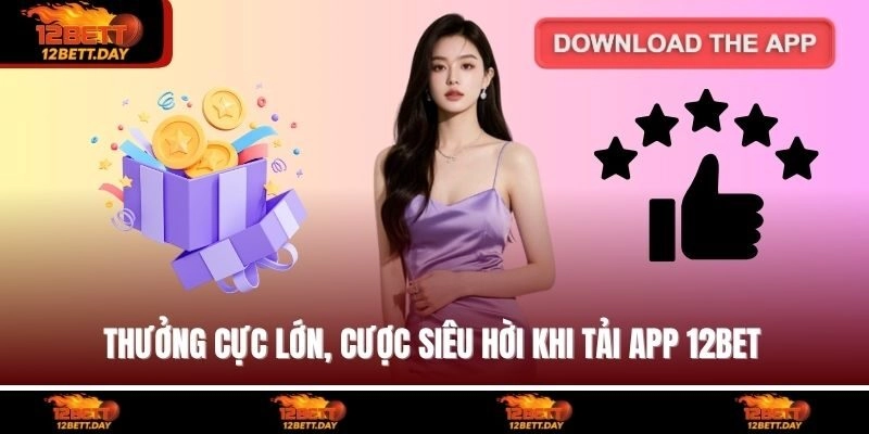 Thưởng cực lớn, cược siêu hời khi tải app 12BET
